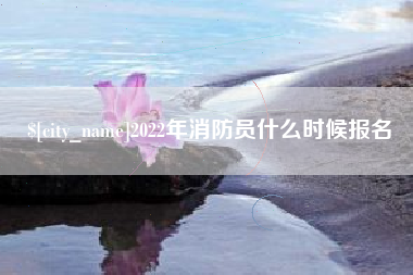 红河2022年消防员什么时候报名