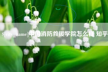 红河中国消防救援学院怎么样 知乎