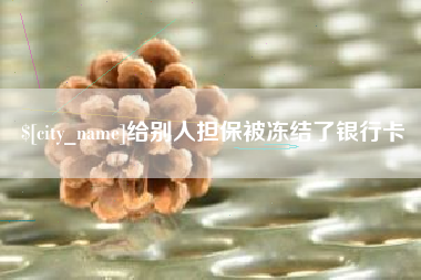 红河给别人担保被冻结了银行卡