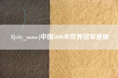 红河中国5000米世界冠军是谁