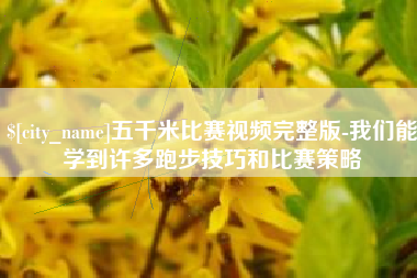 红河五千米比赛视频完整版-我们能学到许多跑步技巧和比赛策略