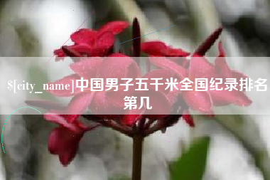 红河中国男子五千米全国纪录排名第几