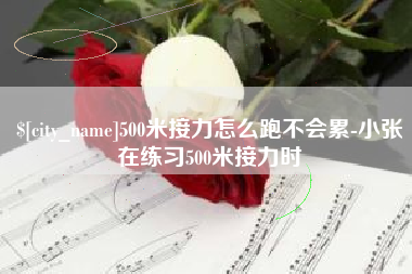 红河500米接力怎么跑不会累-小张在练习500米接力时