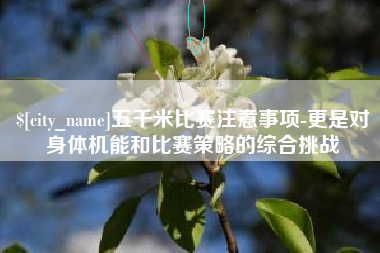 红河五千米比赛注意事项-更是对身体机能和比赛策略的综合挑战