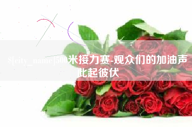 红河500米接力赛-观众们的加油声此起彼伏