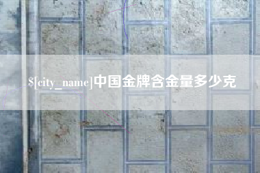 红河中国金牌含金量多少克