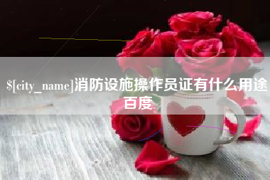 红河消防设施操作员证有什么用途百度