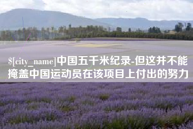 红河中国五千米纪录-但这并不能掩盖中国运动员在该项目上付出的努力