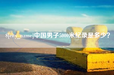 红河中国男子5000米纪录是多少？