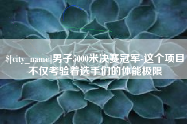 红河男子5000米决赛冠军-这个项目不仅考验着选手们的体能极限
