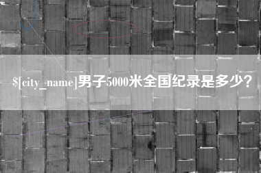 红河男子5000米全国纪录是多少？