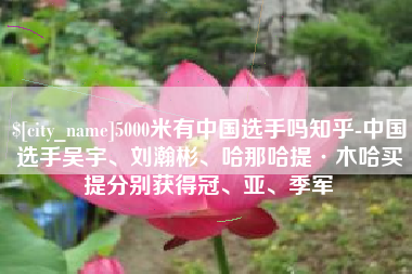 红河5000米有中国选手吗知乎-中国选手吴宇、刘瀚彬、哈那哈提·木哈买提分别获得冠、亚、季军