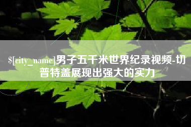 红河男子五千米世界纪录视频-切普特盖展现出强大的实力