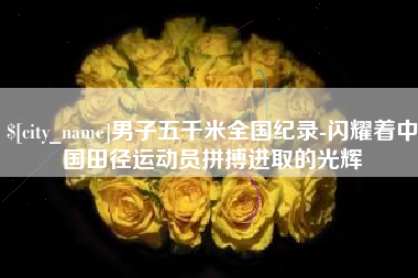 红河男子五千米全国纪录-闪耀着中国田径运动员拼搏进取的光辉