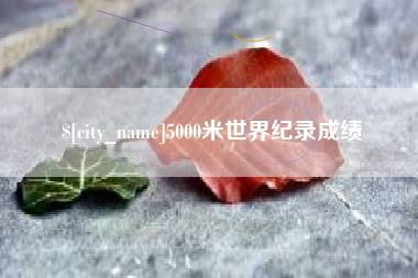红河5000米世界纪录成绩