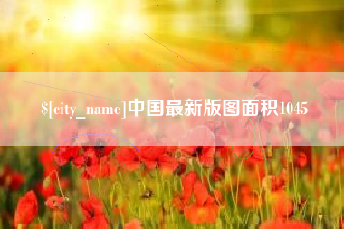 红河中国最新版图面积1045