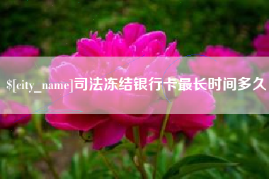红河司法冻结银行卡最长时间多久