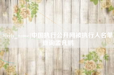 红河中国执行公开网被执行人名单查询孟凡鹏