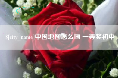 红河中国地图怎么画 一等奖初中