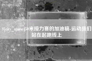 红河50米接力赛的加油稿-运动员们站在起跑线上