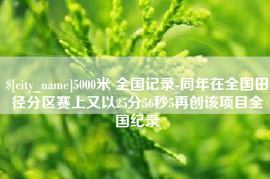红河5000米 全国记录-同年在全国田径分区赛上又以25分56秒5再创该项目全国纪录