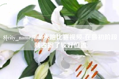 红河5000米跑比赛视频-在最初阶段就占据了较好位置
