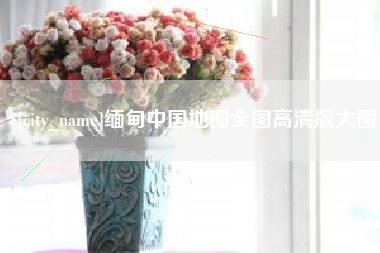 红河缅甸中国地图全图高清版大图