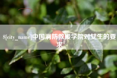 红河中国消防救援学院对女生的要求