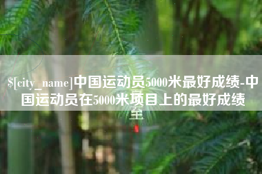 红河中国运动员5000米最好成绩-中国运动员在5000米项目上的最好成绩