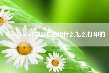 红河中国地图用什么怎么打印的