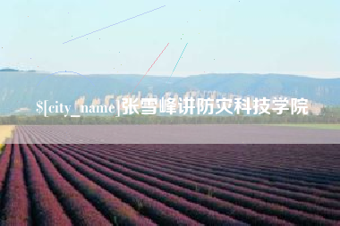 红河张雪峰讲防灾科技学院