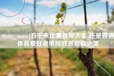 红河五千米比赛视频大全-还是普通体育爱好者单纯欣赏竞技之美