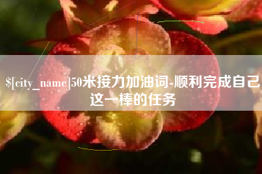 红河50米接力加油词-顺利完成自己这一棒的任务