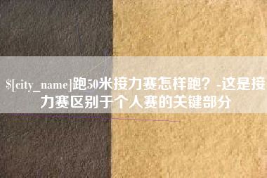 红河跑50米接力赛怎样跑？-这是接力赛区别于个人赛的关键部分