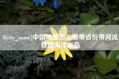 红河中国地图怎么画带省份带河流铁路海洋半岛
