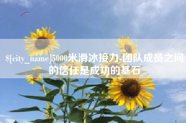 红河5000米滑冰接力-团队成员之间的信任是成功的基石