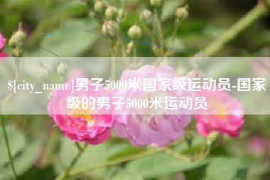红河男子5000米国家级运动员-国家级的男子5000米运动员