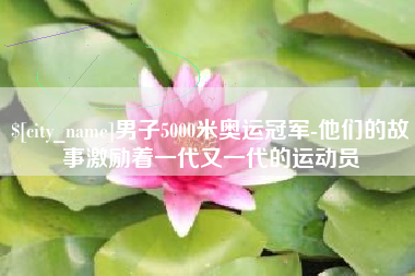 红河男子5000米奥运冠军-他们的故事激励着一代又一代的运动员