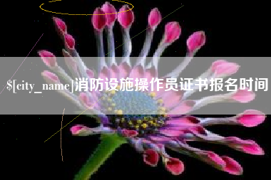 红河消防设施操作员证书报名时间