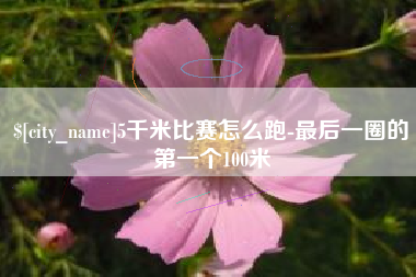 红河5千米比赛怎么跑-最后一圈的第一个100米