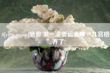 红河骄傲!第一波奥运金牌“九宫格”齐了!