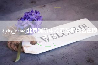 红河北京消防中控证在哪报名在哪考试？