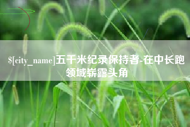 红河五千米纪录保持者-在中长跑领域崭露头角
