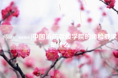 红河中国消防救援学院的体检要求是什么