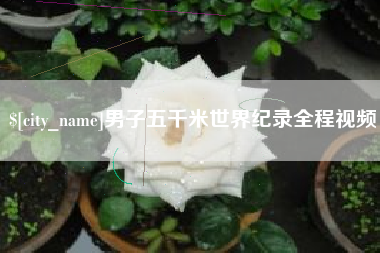 红河男子五千米世界纪录全程视频