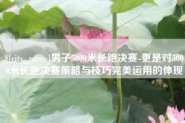 红河男子5000米长跑决赛-更是对5000米长跑决赛策略与技巧完美运用的体现