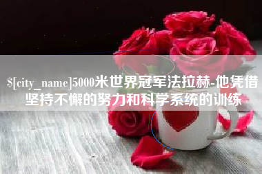 红河5000米世界冠军法拉赫-他凭借坚持不懈的努力和科学系统的训练