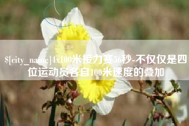 红河4x100米接力赛56秒-不仅仅是四位运动员各自100米速度的叠加