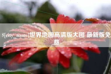 红河世界地图高清版大图 最新版免费