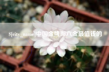 红河中国金牌哪六金最值钱的